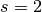 s=2