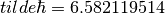 \\tilde{\hbar} = 6.582119514